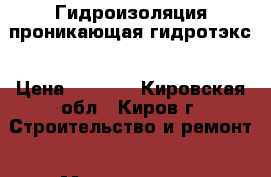 Гидроизоляция проникающая гидротэкс › Цена ­ 3 000 - Кировская обл., Киров г. Строительство и ремонт » Материалы   . Кировская обл.